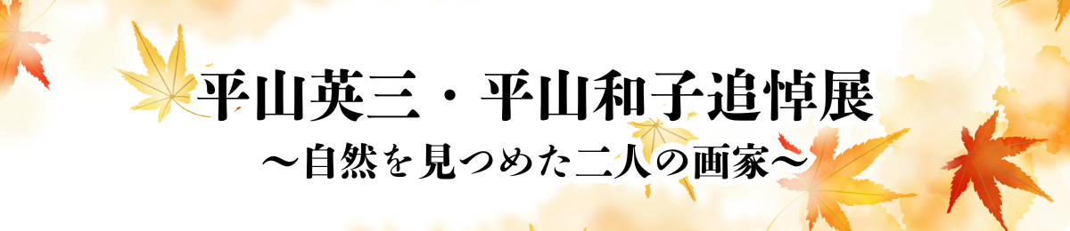 平山英三・平山和子追悼展 ～自然を見つめた二人の画家～